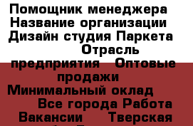 Помощник менеджера › Название организации ­ Дизайн студия Паркета DS 54 › Отрасль предприятия ­ Оптовые продажи › Минимальный оклад ­ 25 000 - Все города Работа » Вакансии   . Тверская обл.,Бежецк г.